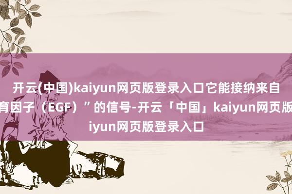 开云(中国)kaiyun网页版登录入口它能接纳来自“表皮孕育因子（EGF）”的信号-开云「中国」kaiyun网页版登录入口