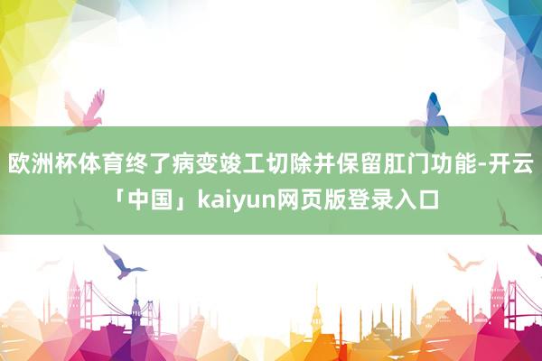 欧洲杯体育终了病变竣工切除并保留肛门功能-开云「中国」kaiyun网页版登录入口