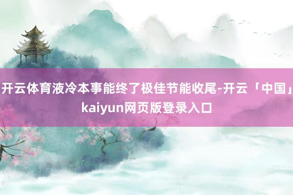 开云体育液冷本事能终了极佳节能收尾-开云「中国」kaiyun网页版登录入口