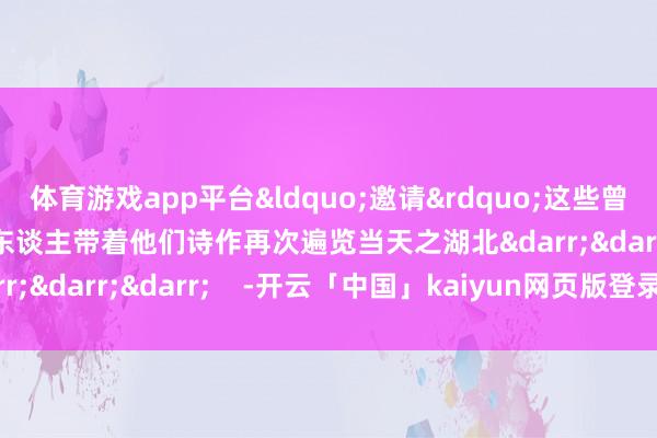 体育游戏app平台&ldquo;邀请&rdquo;这些曾踏上湖北这片热土的诗东谈主带着他们诗作再次遍览当天之湖北&darr;&darr;&darr;    -开云「中国」kaiyun网页版登录入口