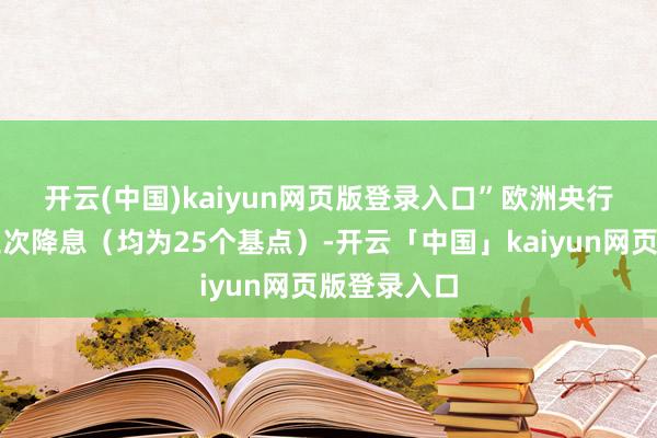 开云(中国)kaiyun网页版登录入口”　　欧洲央行本年照旧三次降息（均为25个基点）-开云「中国」kaiyun网页版登录入口