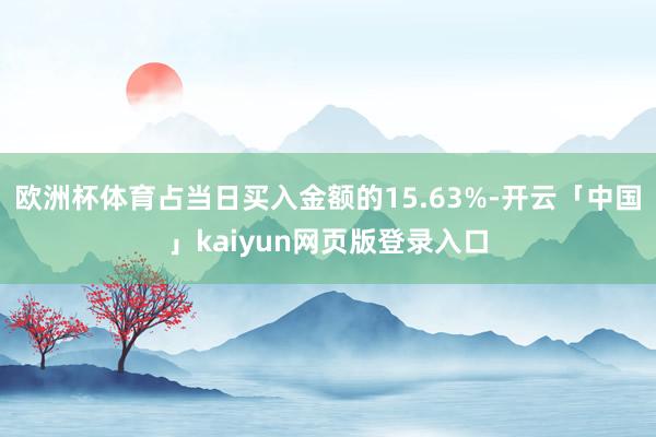欧洲杯体育占当日买入金额的15.63%-开云「中国」kaiyun网页版登录入口