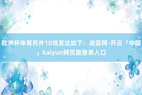欧洲杯体育另外10场发达如下：战篮网-开云「中国」kaiyun网页版登录入口