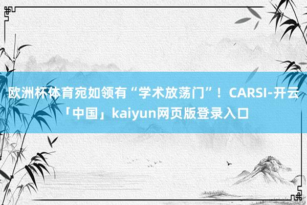 欧洲杯体育宛如领有“学术放荡门”!CARSI-开云「中国」kaiyun网页版登录入口