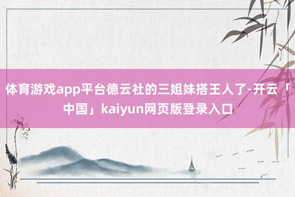 体育游戏app平台德云社的三姐妹搭王人了-开云「中国」kaiyun网页版登录入口