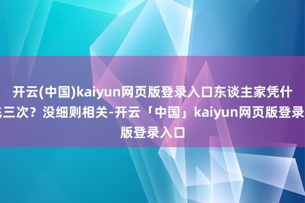 开云(中国)kaiyun网页版登录入口东谈主家凭什么飞三次？没细则相关-开云「中国」kaiyun网页版登录入口