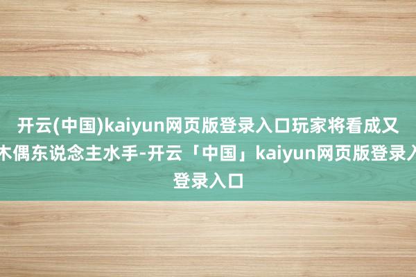 开云(中国)kaiyun网页版登录入口玩家将看成又名木偶东说念主水手-开云「中国」kaiyun网页版登录入口