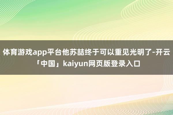 体育游戏app平台他苏喆终于可以重见光明了-开云「中国」kaiyun网页版登录入口