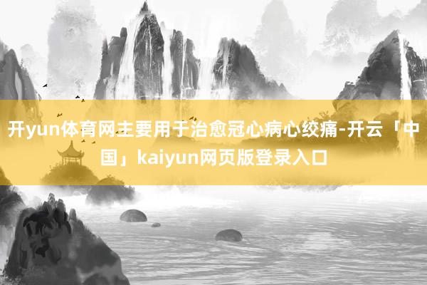 开yun体育网主要用于治愈冠心病心绞痛-开云「中国」kaiyun网页版登录入口