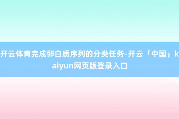 开云体育完成卵白质序列的分类任务-开云「中国」kaiyun网页版登录入口