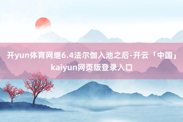 开yun体育网继6.4法尔伽入池之后-开云「中国」kaiyun网页版登录入口