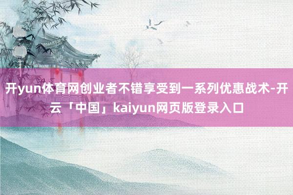 开yun体育网创业者不错享受到一系列优惠战术-开云「中国」kaiyun网页版登录入口