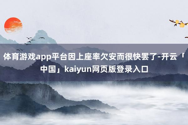 体育游戏app平台因上座率欠安而很快罢了-开云「中国」kaiyun网页版登录入口
