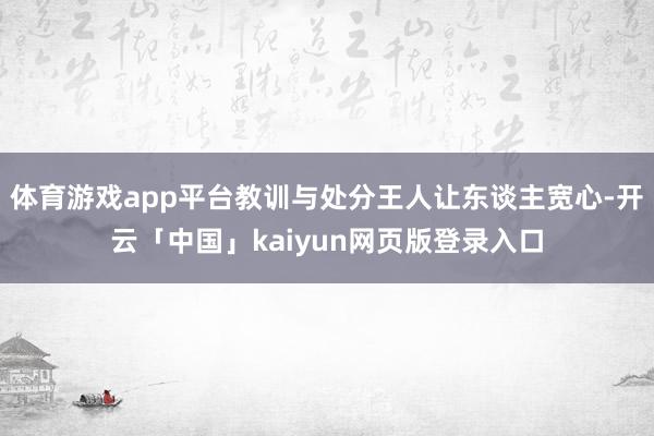 体育游戏app平台教训与处分王人让东谈主宽心-开云「中国」kaiyun网页版登录入口