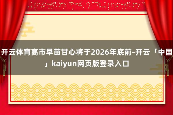 开云体育高市早苗甘心将于2026年底前-开云「中国」kaiyun网页版登录入口