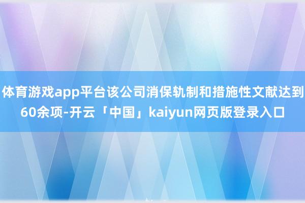 体育游戏app平台该公司消保轨制和措施性文献达到60余项-开云「中国」kaiyun网页版登录入口