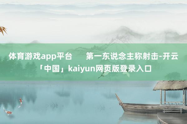体育游戏app平台      第一东说念主称射击-开云「中国」kaiyun网页版登录入口
