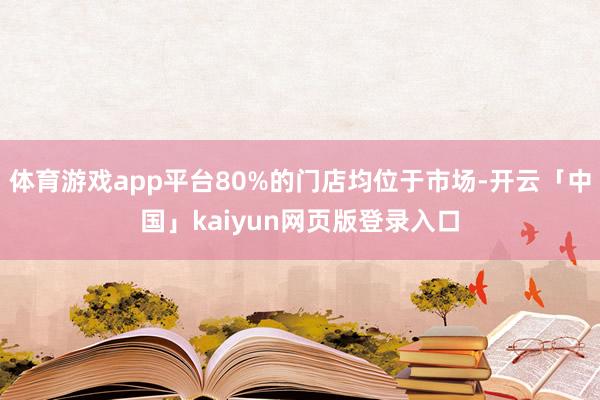 体育游戏app平台80%的门店均位于市场-开云「中国」kaiyun网页版登录入口