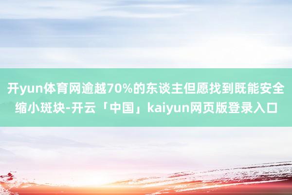 开yun体育网逾越70%的东谈主但愿找到既能安全缩小斑块-开云「中国」kaiyun网页版登录入口