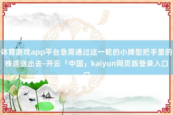 体育游戏app平台急需通过这一轮的小牌型把手里的株连送出去-开云「中国」kaiyun网页版登录入口