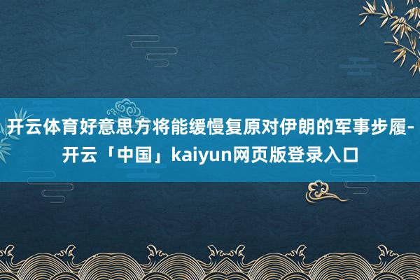开云体育好意思方将能缓慢复原对伊朗的军事步履-开云「中国」kaiyun网页版登录入口