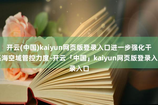 开云(中国)kaiyun网页版登录入口进一步强化干系海空域管控力度-开云「中国」kaiyun网页版登录入口