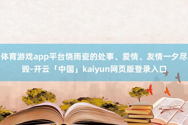 体育游戏app平台饶雨瓷的处事、爱情、友情一夕尽毁-开云「中国」kaiyun网页版登录入口