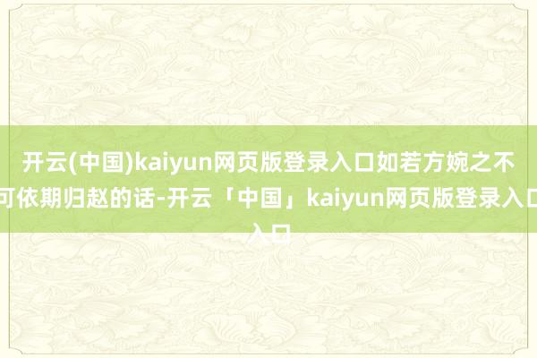 开云(中国)kaiyun网页版登录入口如若方婉之不可依期归赵的话-开云「中国」kaiyun网页版登录入口