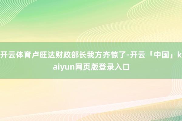 开云体育卢旺达财政部长我方齐惊了-开云「中国」kaiyun网页版登录入口