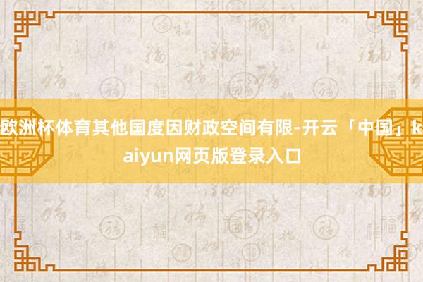 欧洲杯体育其他国度因财政空间有限-开云「中国」kaiyun网页版登录入口