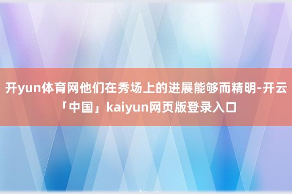 开yun体育网他们在秀场上的进展能够而精明-开云「中国」kaiyun网页版登录入口