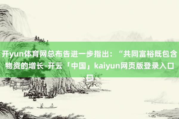 开yun体育网总布告进一步指出：“共同富裕既包含物资的增长-开云「中国」kaiyun网页版登录入口