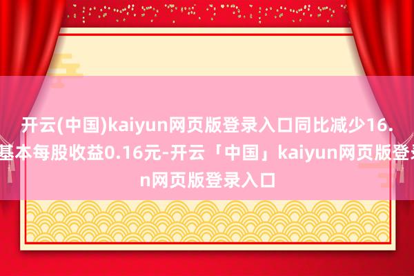 开云(中国)kaiyun网页版登录入口同比减少16.5%；基本每股收益0.16元-开云「中国」kaiyun网页版登录入口