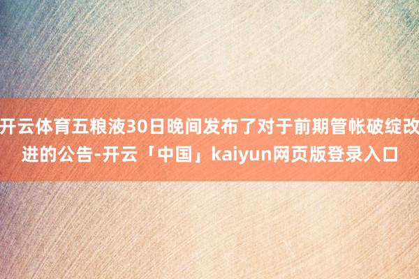 开云体育五粮液30日晚间发布了对于前期管帐破绽改进的公告-开云「中国」kaiyun网页版登录入口