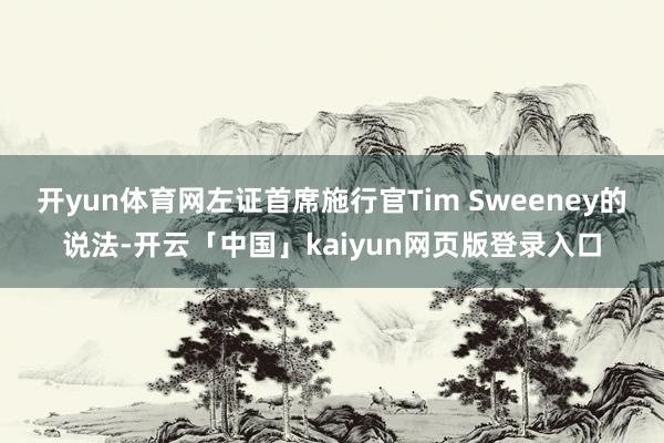 开yun体育网左证首席施行官Tim Sweeney的说法-开云「中国」kaiyun网页版登录入口