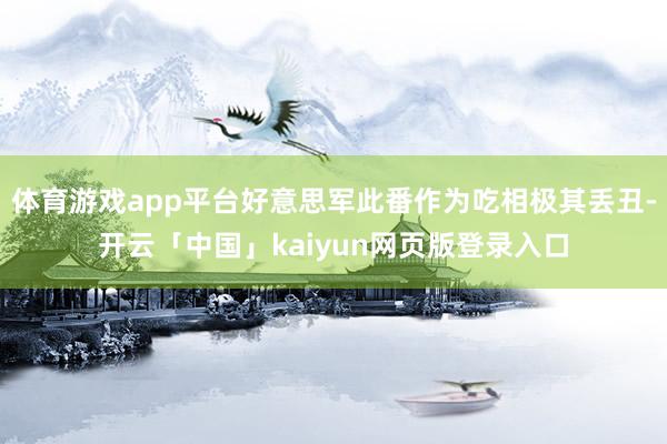 体育游戏app平台好意思军此番作为吃相极其丢丑-开云「中国」kaiyun网页版登录入口