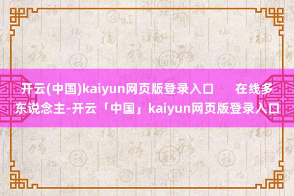 开云(中国)kaiyun网页版登录入口      在线多东说念主-开云「中国」kaiyun网页版登录入口