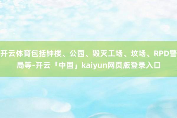开云体育包括钟楼、公园、毁灭工场、坟场、RPD警局等-开云「中国」kaiyun网页版登录入口