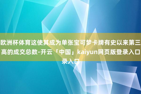 欧洲杯体育这使其成为单张宝可梦卡牌有史以来第三高的成交总数-开云「中国」kaiyun网页版登录入口