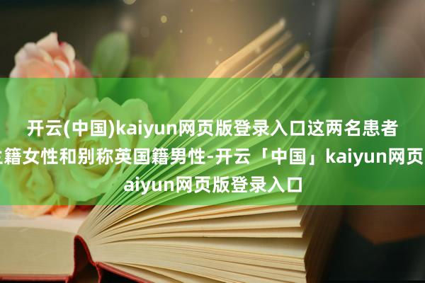 开云(中国)kaiyun网页版登录入口这两名患者为别称荷兰籍女性和别称英国籍男性-开云「中国」kaiyun网页版登录入口