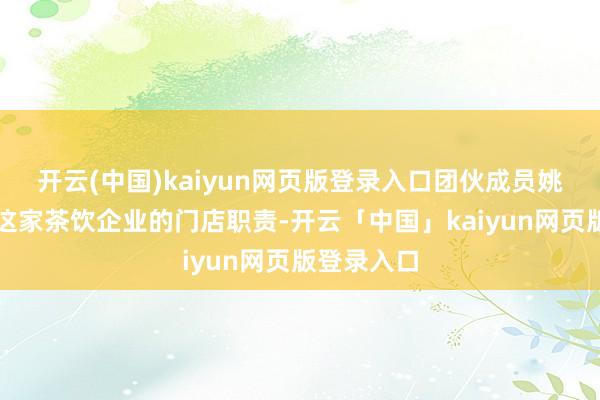 开云(中国)kaiyun网页版登录入口团伙成员姚某应聘到这家茶饮企业的门店职责-开云「中国」kaiyun网页版登录入口