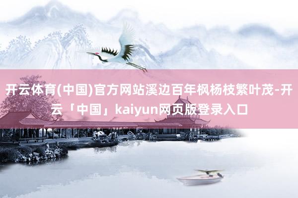 开云体育(中国)官方网站溪边百年枫杨枝繁叶茂-开云「中国」kaiyun网页版登录入口