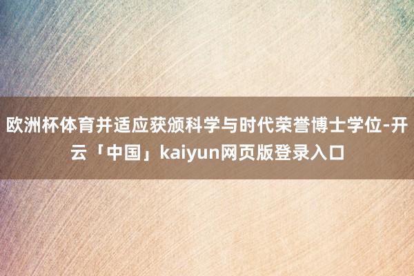 欧洲杯体育并适应获颁科学与时代荣誉博士学位-开云「中国」kaiyun网页版登录入口