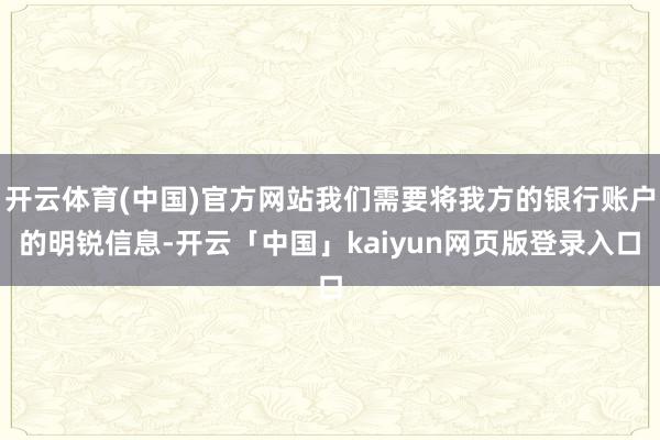 开云体育(中国)官方网站我们需要将我方的银行账户的明锐信息-开云「中国」kaiyun网页版登录入口