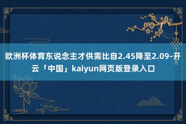 欧洲杯体育东说念主才供需比自2.45降至2.09-开云「中国」kaiyun网页版登录入口