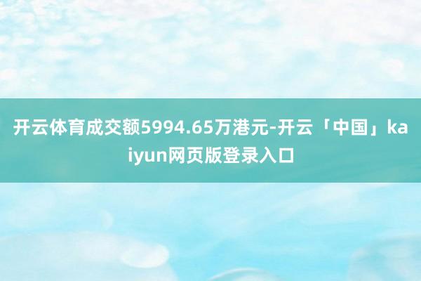 开云体育成交额5994.65万港元-开云「中国」kaiyun网页版登录入口