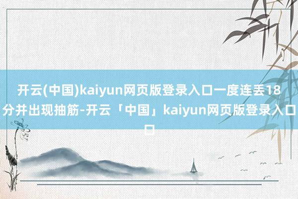 开云(中国)kaiyun网页版登录入口一度连丢18分并出现抽筋-开云「中国」kaiyun网页版登录入口