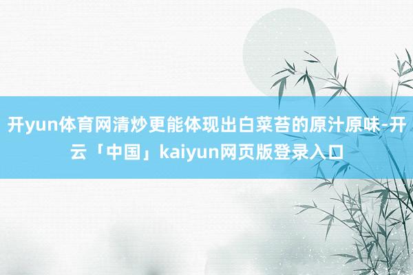 开yun体育网清炒更能体现出白菜苔的原汁原味-开云「中国」kaiyun网页版登录入口