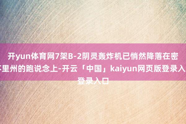 开yun体育网7架B-2阴灵轰炸机已悄然降落在密苏里州的跑说念上-开云「中国」kaiyun网页版登录入口