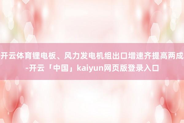 开云体育锂电板、风力发电机组出口增速齐提高两成-开云「中国」kaiyun网页版登录入口